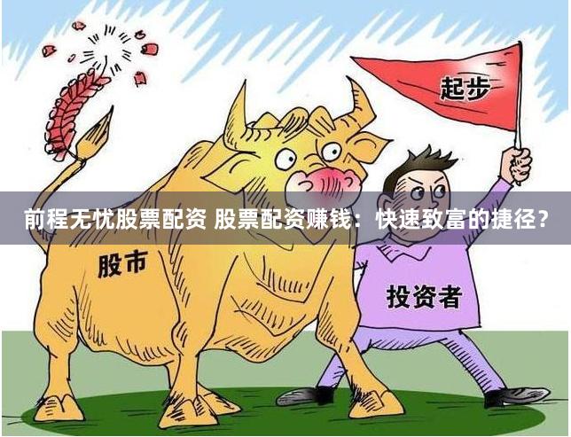 前程无忧股票配资 股票配资赚钱：快速致富的捷径？