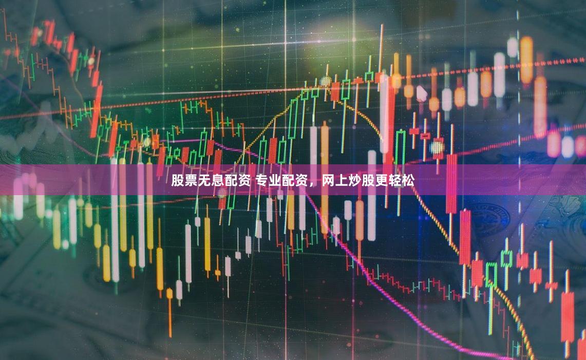 股票无息配资 专业配资，网上炒股更轻松