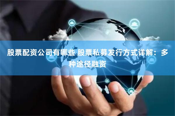 股票配资公司有哪些 股票私募发行方式详解：多种途径融资
