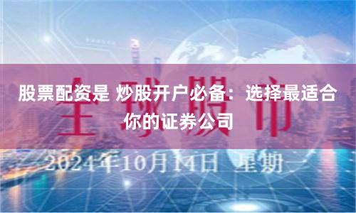 股票配资是 炒股开户必备：选择最适合你的证券公司