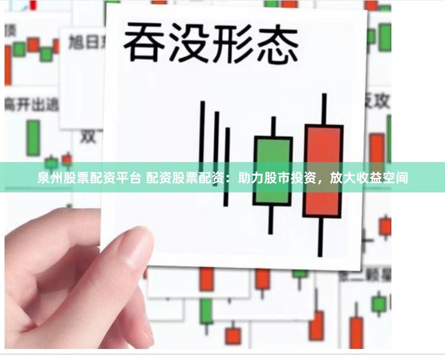 泉州股票配资平台 配资股票配资：助力股市投资，放大收益空间