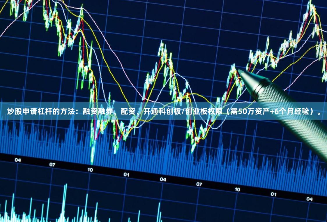 炒股申请杠杆的方法：融资融券、配资、开通科创板/创业板权限（需50万资产+6个月经验）。
