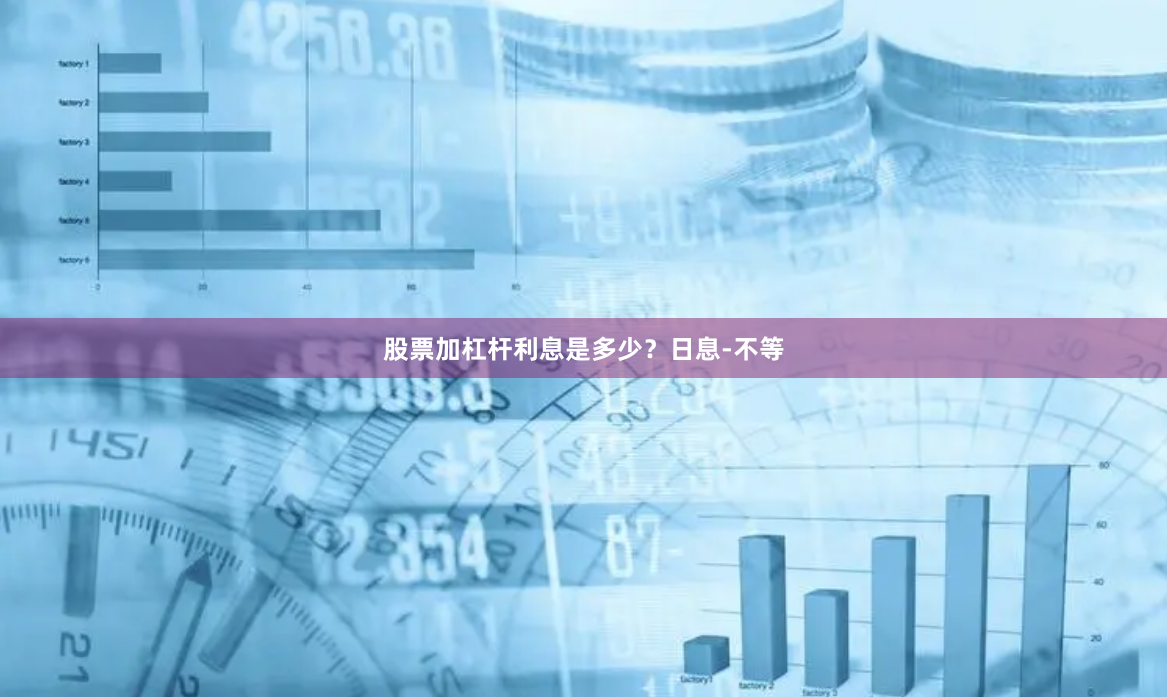 股票加杠杆利息是多少？日息-不等