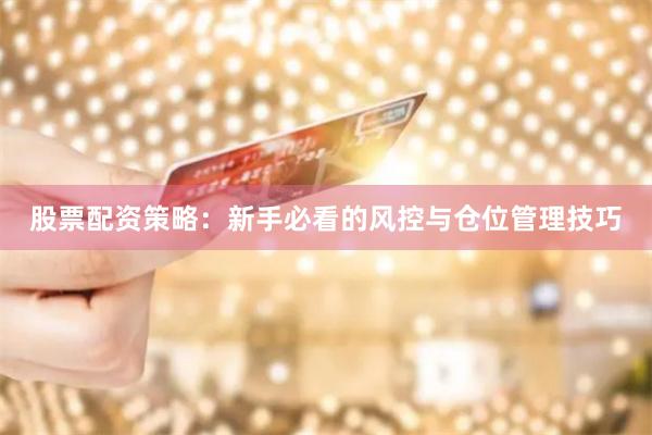 股票配资策略：新手必看的风控与仓位管理技巧